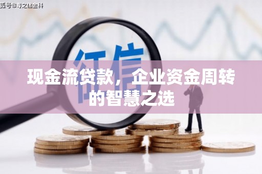 交口现金流贷款，企业资金周转的智慧之选
