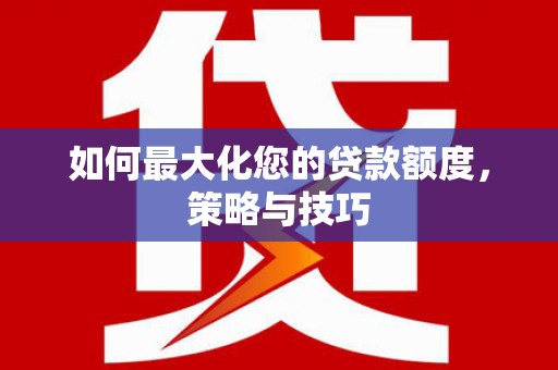 交口如何最大化您的贷款额度，策略与技巧