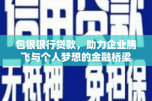 交口包银银行贷款，助力企业腾飞与个人梦想的金融桥梁