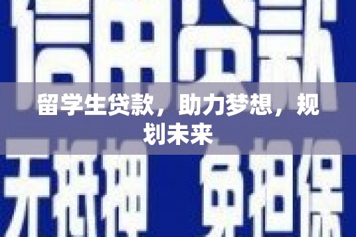 交口留学生贷款，助力梦想，规划未来