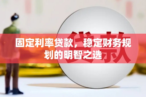 交口固定利率贷款，稳定财务规划的明智之选