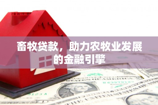 交口畜牧贷款，助力农牧业发展的金融引擎