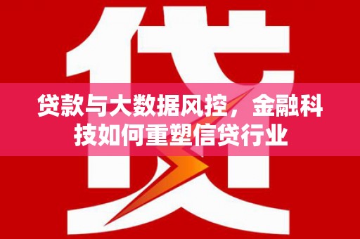 交口贷款与大数据风控，金融科技如何重塑信贷行业