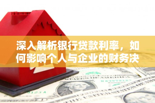 交口深入解析银行贷款利率，如何影响个人与企业的财务决策
