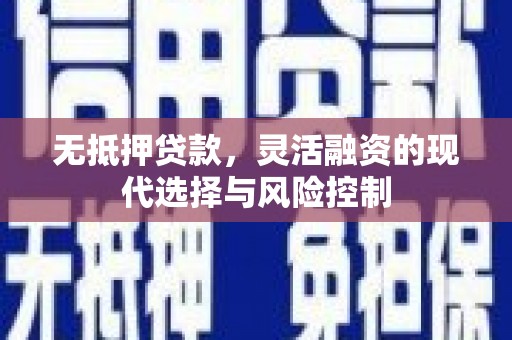 交口无抵押贷款，灵活融资的现代选择与风险控制