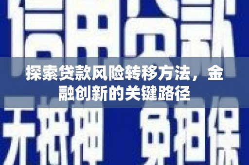 交口探索贷款风险转移方法，金融创新的关键路径