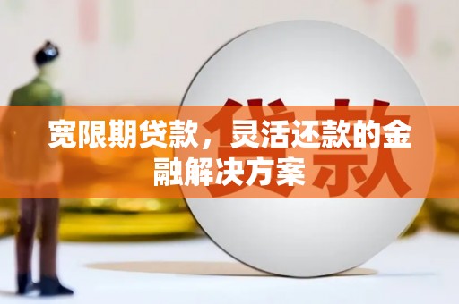 交口宽限期贷款，灵活还款的金融解决方案