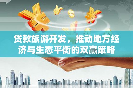 交口贷款旅游开发，推动地方经济与生态平衡的双赢策略