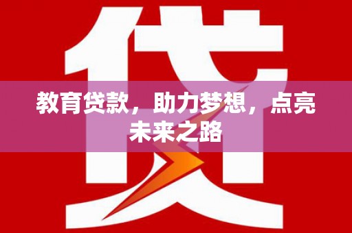 交口教育贷款，助力梦想，点亮未来之路