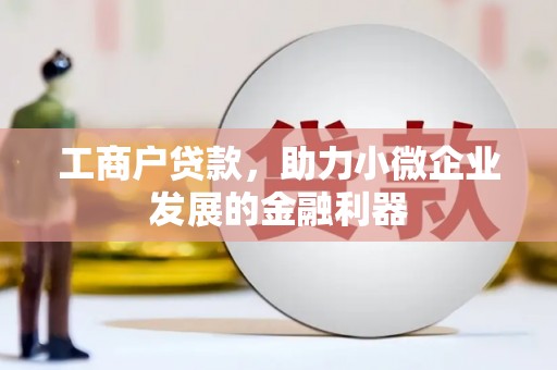 交口工商户贷款，助力小微企业发展的金融利器