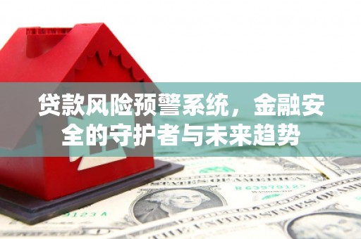 交口贷款风险预警系统，金融安全的守护者与未来趋势