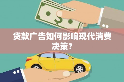 交口贷款广告如何影响现代消费决策？