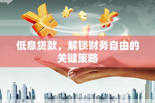交口低息贷款，解锁财务自由的关键策略