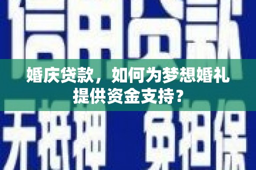 交口婚庆贷款，如何为梦想婚礼提供资金支持？