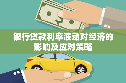 交口银行贷款利率波动对经济的影响及应对策略