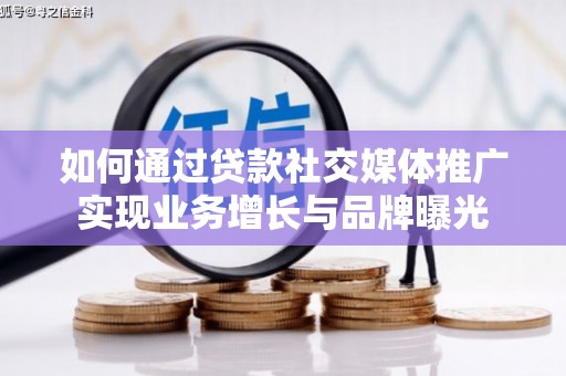 交口如何通过贷款社交媒体推广实现业务增长与品牌曝光