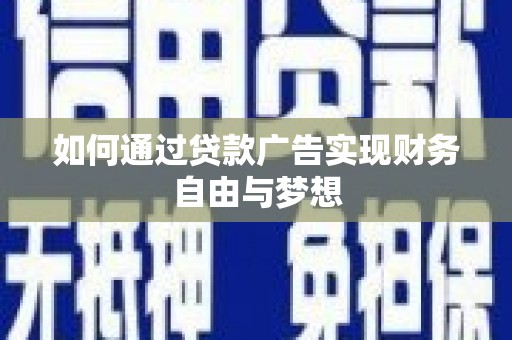 交口如何通过贷款广告实现财务自由与梦想