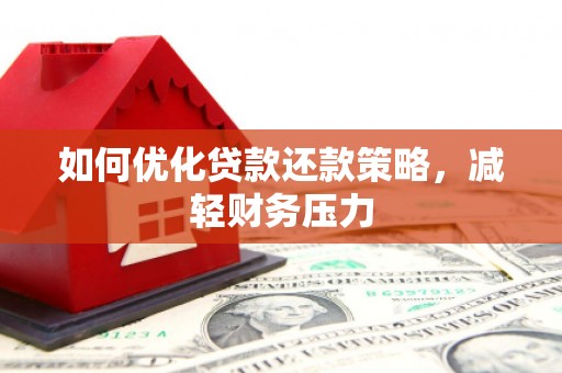 交口如何优化贷款还款策略，减轻财务压力