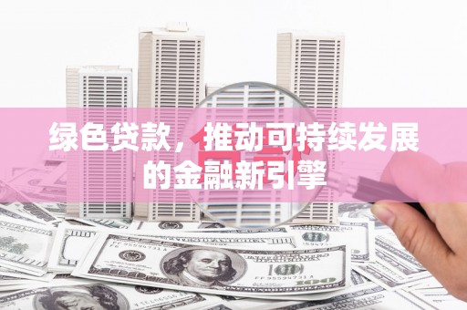 交口绿色贷款，推动可持续发展的金融新引擎