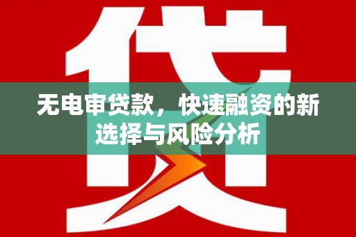 交口无电审贷款，快速融资的新选择与风险分析