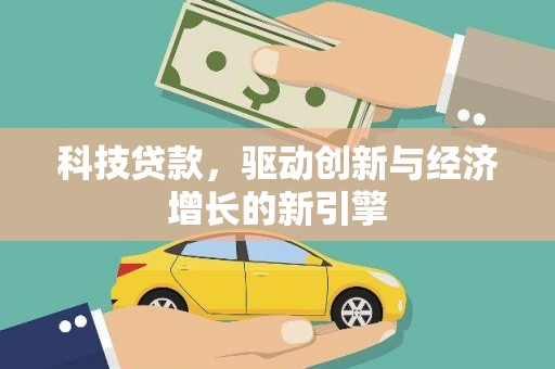 交口科技贷款，驱动创新与经济增长的新引擎