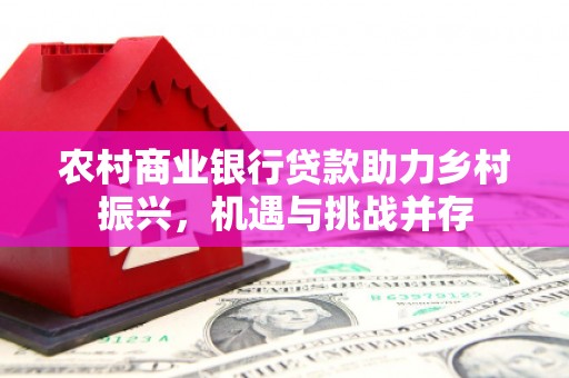交口农村商业银行贷款助力乡村振兴，机遇与挑战并存