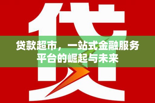 交口贷款超市，一站式金融服务平台的崛起与未来