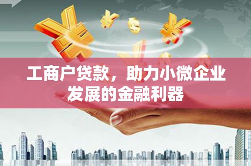 交口工商户贷款，助力小微企业发展的金融利器