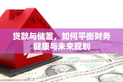 交口贷款与储蓄，如何平衡财务健康与未来规划