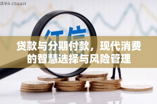 交口贷款与分期付款，现代消费的智慧选择与风险管理