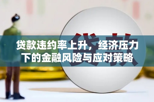 交口贷款违约率上升，经济压力下的金融风险与应对策略