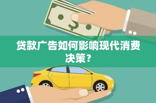 交口贷款广告如何影响现代消费决策？