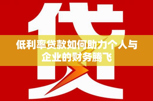 交口低利率贷款如何助力个人与企业的财务腾飞