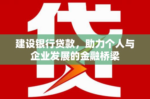 交口建设银行贷款，助力个人与企业发展的金融桥梁