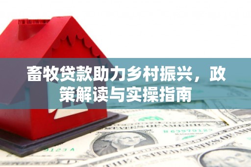 交口畜牧贷款助力乡村振兴，政策解读与实操指南