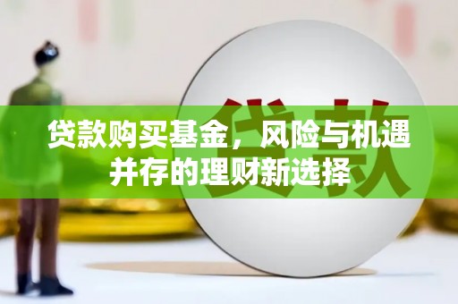 交口贷款购买基金，风险与机遇并存的理财新选择