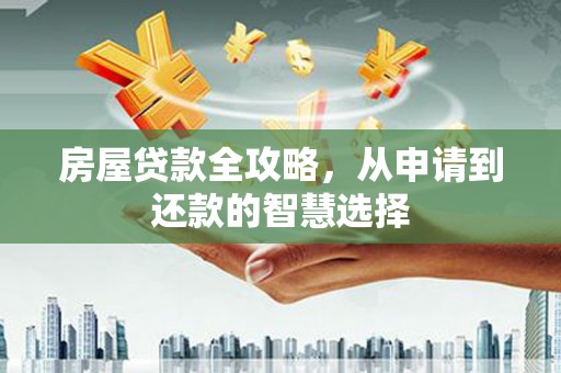 交口房屋贷款全攻略，从申请到还款的智慧选择