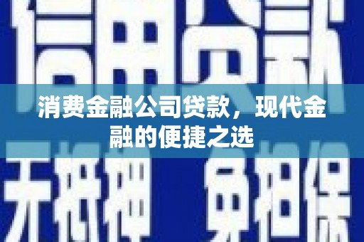 交口消费金融公司贷款，现代金融的便捷之选