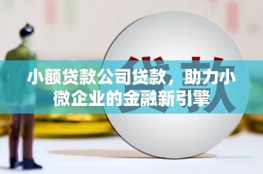 交口小额贷款公司贷款，助力小微企业的金融新引擎