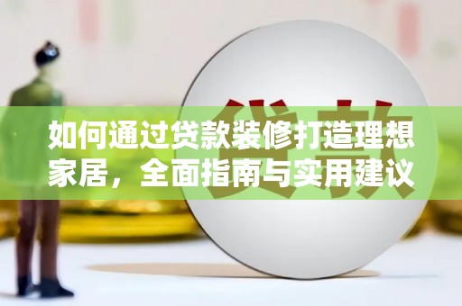 交口如何通过贷款装修打造理想家居，全面指南与实用建议