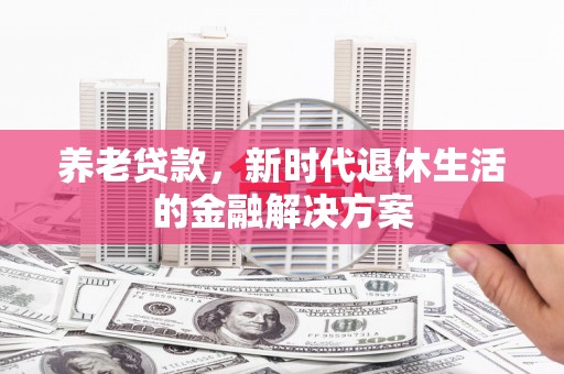 交口养老贷款，新时代退休生活的金融解决方案