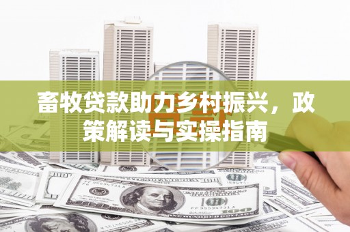 交口畜牧贷款助力乡村振兴，政策解读与实操指南