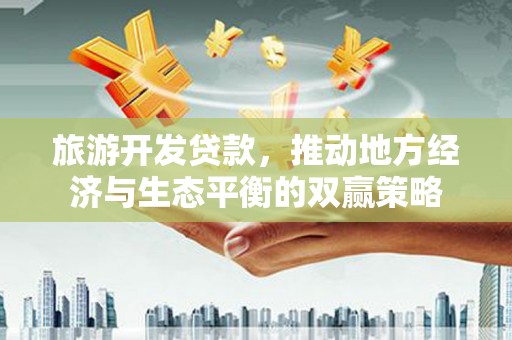 交口旅游开发贷款，推动地方经济与生态平衡的双赢策略