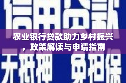 交口农业银行贷款助力乡村振兴，政策解读与申请指南
