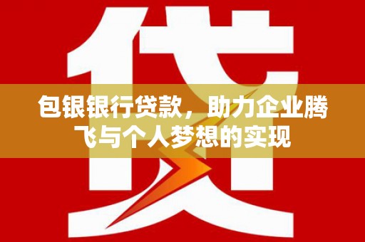 交口包银银行贷款，助力企业腾飞与个人梦想的实现