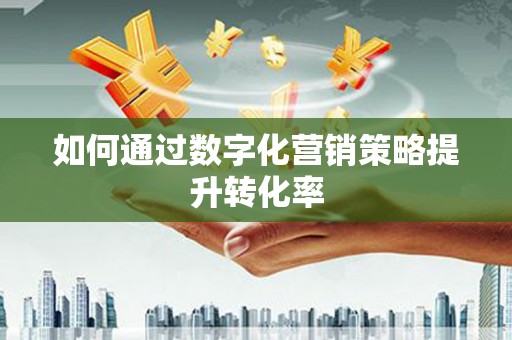 交口如何通过数字化营销策略提升转化率