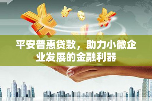 交口平安普惠贷款，助力小微企业发展的金融利器