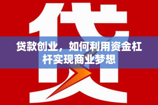 交口贷款创业，如何利用资金杠杆实现商业梦想