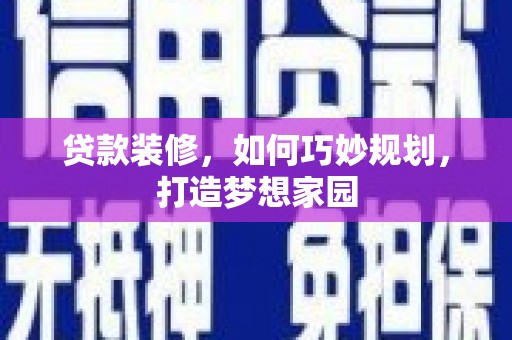 交口贷款装修，如何巧妙规划，打造梦想家园