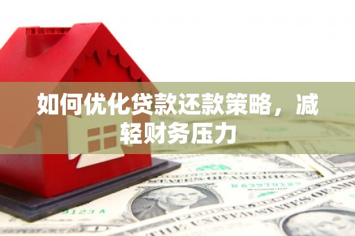 交口如何优化贷款还款策略，减轻财务压力